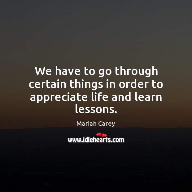 We have to go through certain things in order to appreciate life and learn lessons. Image