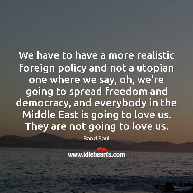 We have to have a more realistic foreign policy and not a Rand Paul Picture Quote