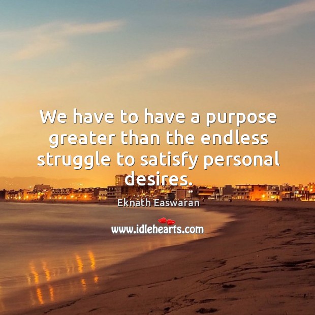 We have to have a purpose greater than the endless struggle to satisfy personal desires. Image