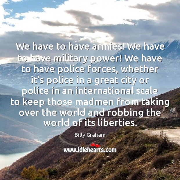 We have to have armies! We have to have military power! We Billy Graham Picture Quote