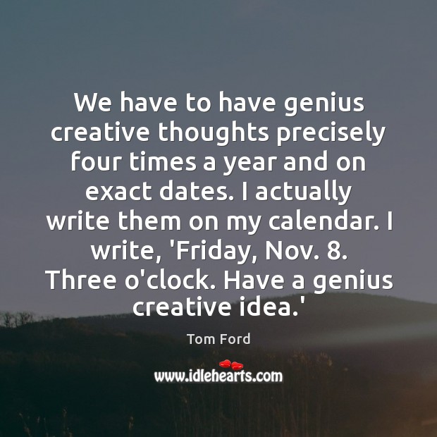We have to have genius creative thoughts precisely four times a year Tom Ford Picture Quote