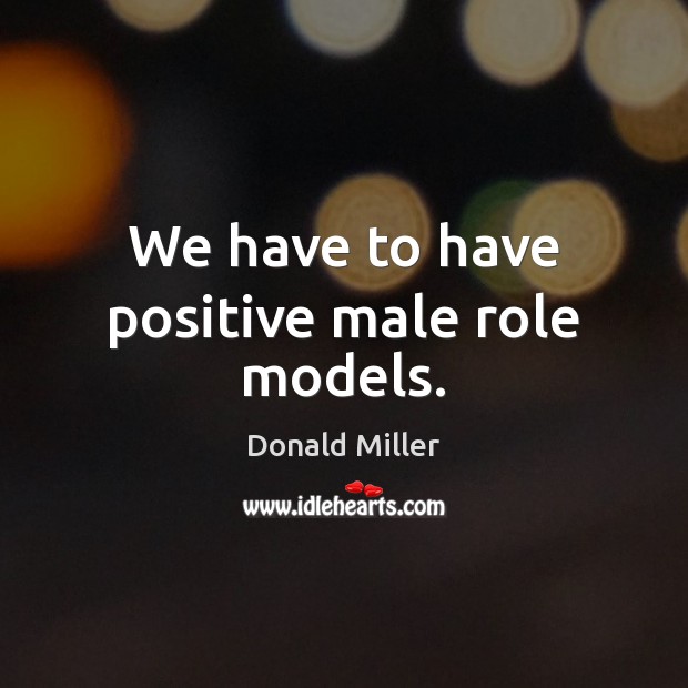 We have to have positive male role models. Donald Miller Picture Quote