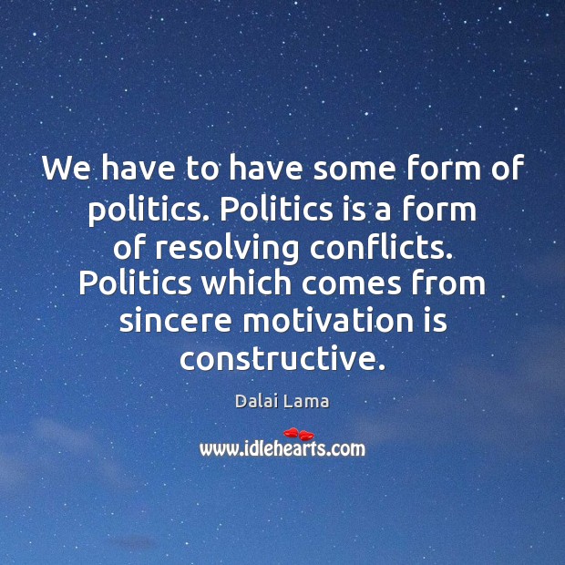 We have to have some form of politics. Politics is a form Dalai Lama Picture Quote