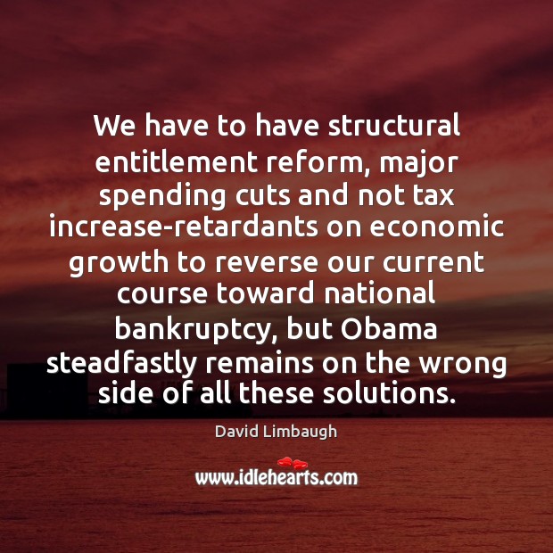 We have to have structural entitlement reform, major spending cuts and not David Limbaugh Picture Quote