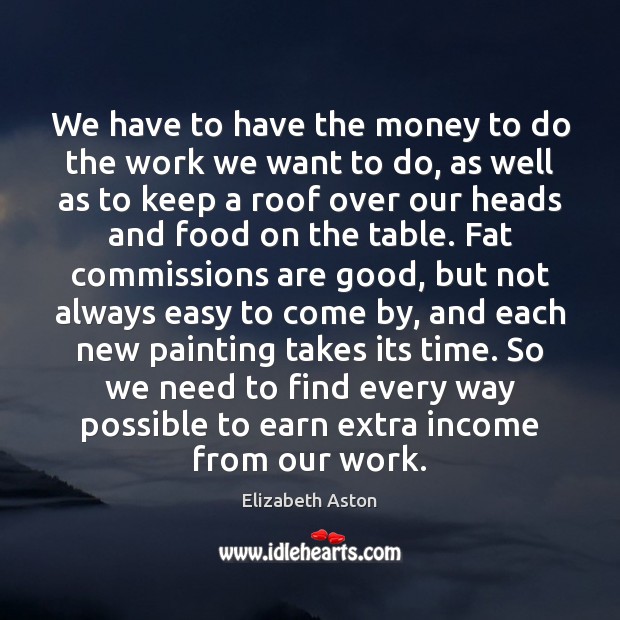 We have to have the money to do the work we want Elizabeth Aston Picture Quote