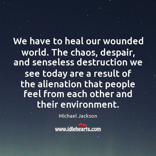 We have to heal our wounded world. The chaos, despair, and senseless Michael Jackson Picture Quote