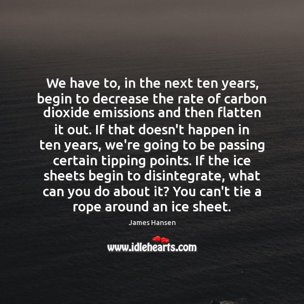 We have to, in the next ten years, begin to decrease the James Hansen Picture Quote