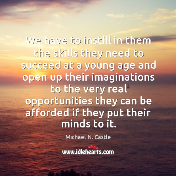 We have to instill in them the skills they need to succeed at a young age and open up their Michael N. Castle Picture Quote
