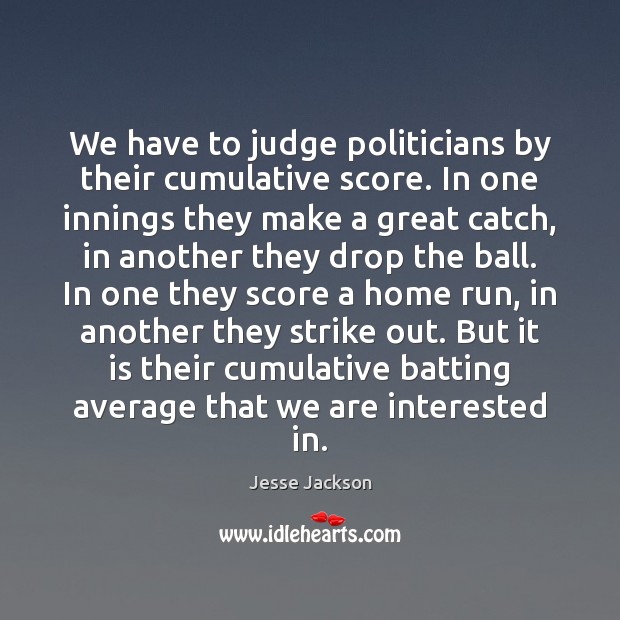 We have to judge politicians by their cumulative score. In one innings Jesse Jackson Picture Quote