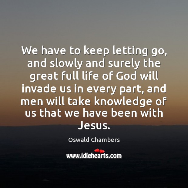 We have to keep letting go, and slowly and surely the great Oswald Chambers Picture Quote