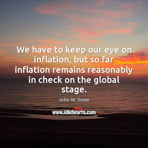 We have to keep our eye on inflation, but so far inflation John W. Snow Picture Quote