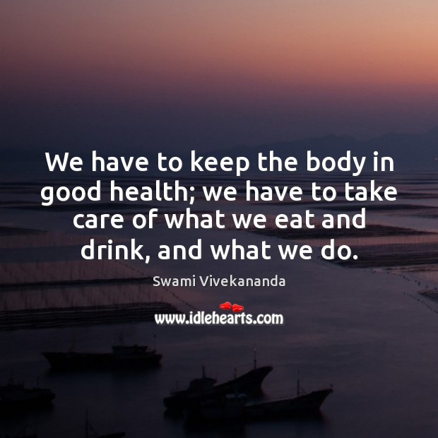 We have to keep the body in good health; we have to Swami Vivekananda Picture Quote