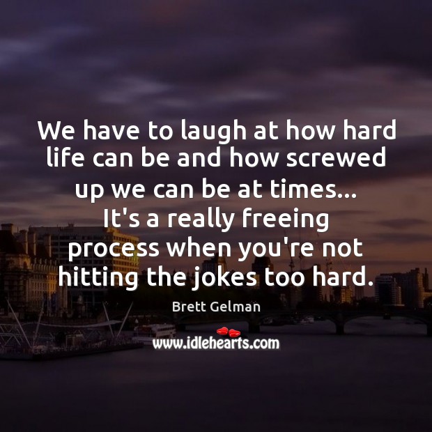 We have to laugh at how hard life can be and how Brett Gelman Picture Quote