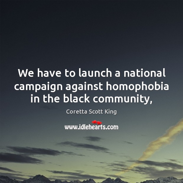 We have to launch a national campaign against homophobia in the black community, Coretta Scott King Picture Quote