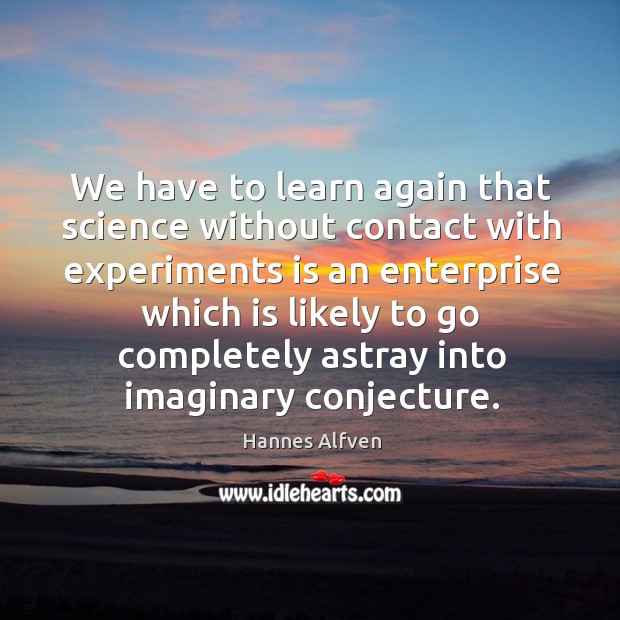We have to learn again that science without contact with experiments is an enterprise Hannes Alfven Picture Quote