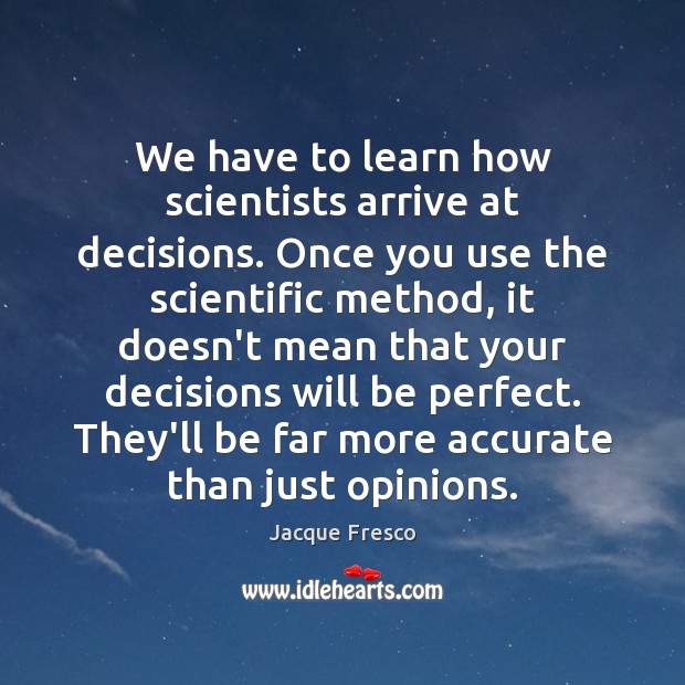 We have to learn how scientists arrive at decisions. Once you use Jacque Fresco Picture Quote