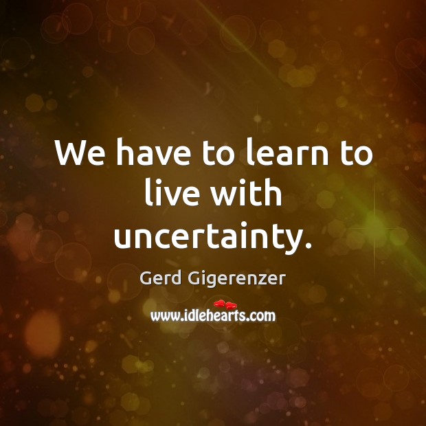We have to learn to live with uncertainty. Gerd Gigerenzer Picture Quote