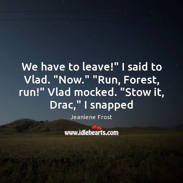 We have to leave!” I said to Vlad. “Now.” “Run, Forest, run!” Jeaniene Frost Picture Quote