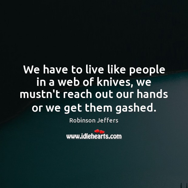 We have to live like people in a web of knives, we Robinson Jeffers Picture Quote