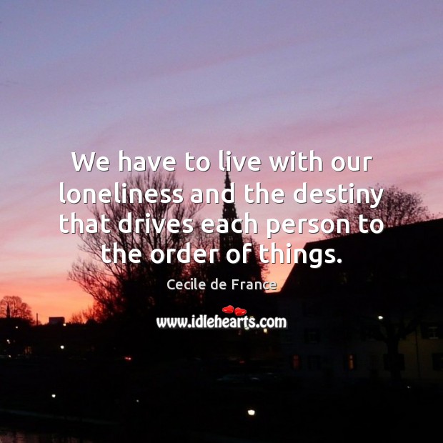 We have to live with our loneliness and the destiny that drives Cecile de France Picture Quote