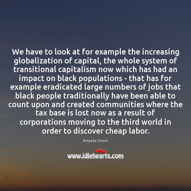 We have to look at for example the increasing globalization of capital, Angela Davis Picture Quote