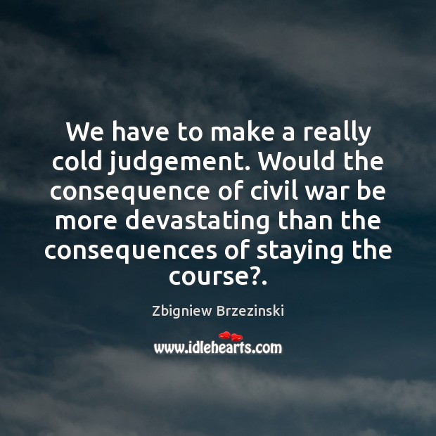 We have to make a really cold judgement. Would the consequence of Image