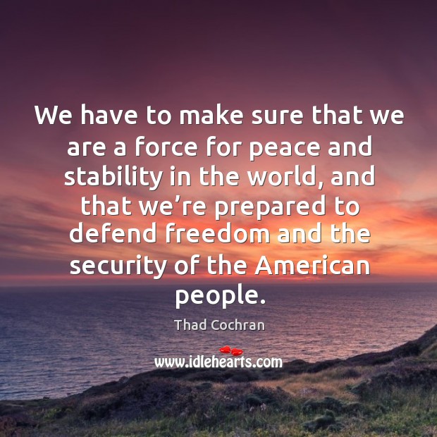 We have to make sure that we are a force for peace and stability in the world Thad Cochran Picture Quote