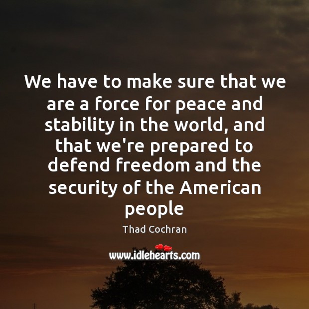 We have to make sure that we are a force for peace Thad Cochran Picture Quote