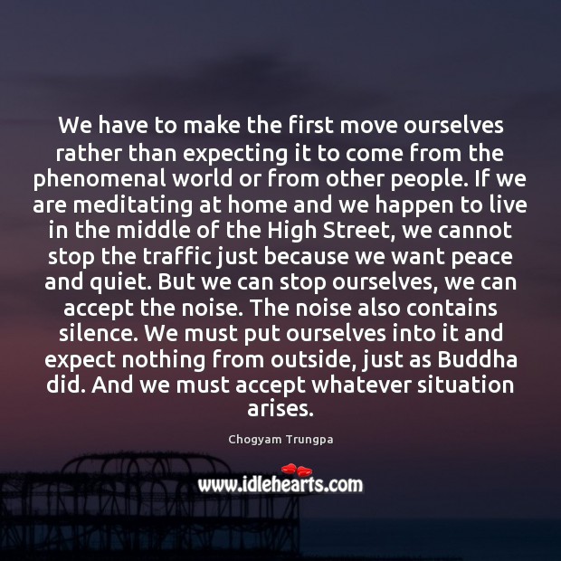 We have to make the first move ourselves rather than expecting it Chogyam Trungpa Picture Quote