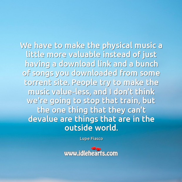 We have to make the physical music a little more valuable instead Lupe Fiasco Picture Quote