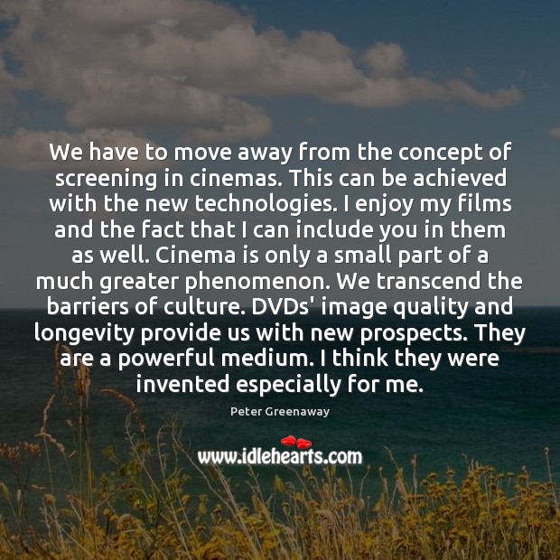 We have to move away from the concept of screening in cinemas. Peter Greenaway Picture Quote