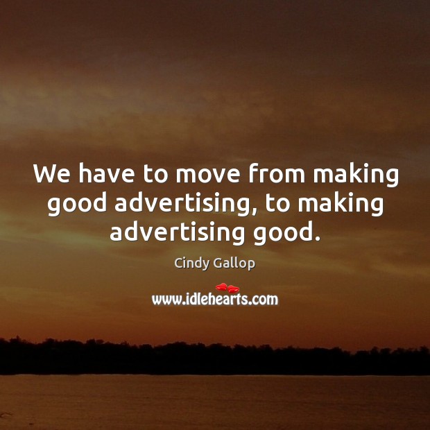 We have to move from making good advertising, to making advertising good. Image
