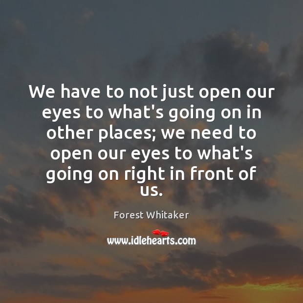We have to not just open our eyes to what’s going on Forest Whitaker Picture Quote