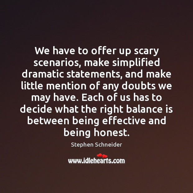 We have to offer up scary scenarios, make simplified dramatic statements, and Stephen Schneider Picture Quote