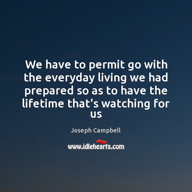 We have to permit go with the everyday living we had prepared Joseph Campbell Picture Quote