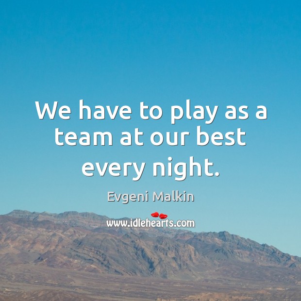 We have to play as a team at our best every night. Evgeni Malkin Picture Quote