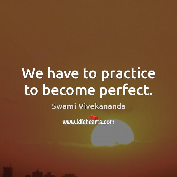 We have to practice to become perfect. Swami Vivekananda Picture Quote