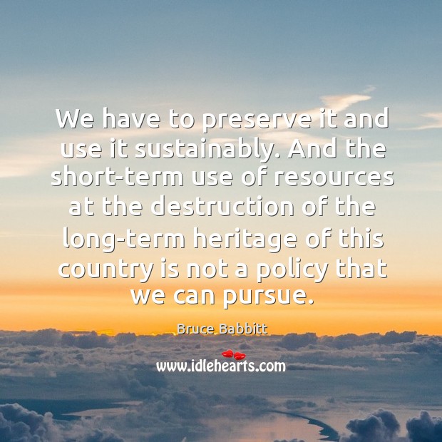 We have to preserve it and use it sustainably. And the short-term use of resources at the Image
