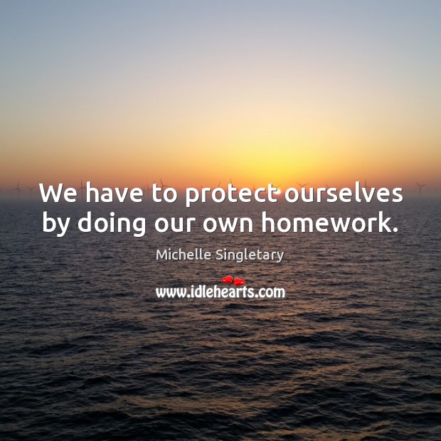 We have to protect ourselves by doing our own homework. Michelle Singletary Picture Quote