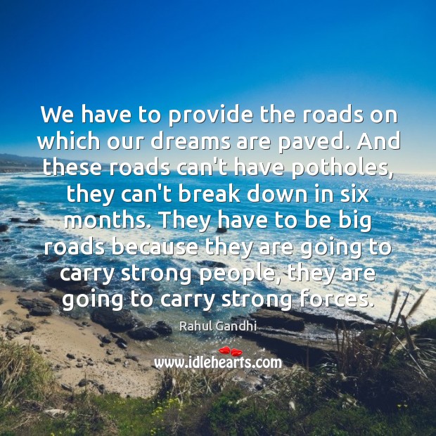 We have to provide the roads on which our dreams are paved. Rahul Gandhi Picture Quote