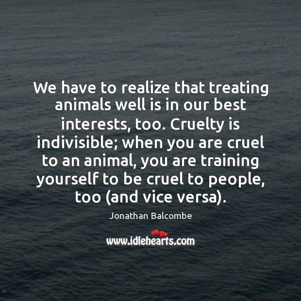 We have to realize that treating animals well is in our best Realize Quotes Image
