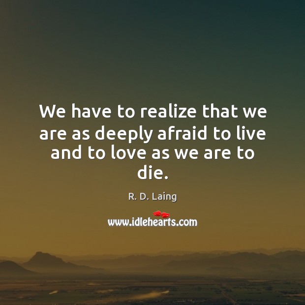 We have to realize that we are as deeply afraid to live and to love as we are to die. R. D. Laing Picture Quote