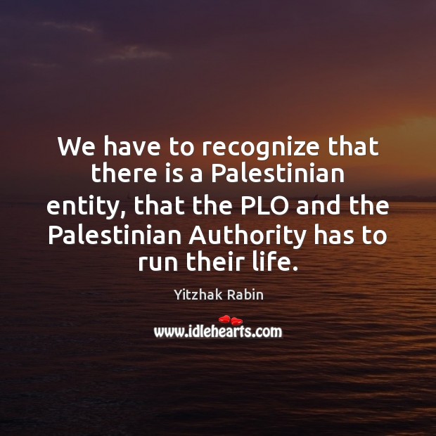 We have to recognize that there is a Palestinian entity, that the Yitzhak Rabin Picture Quote