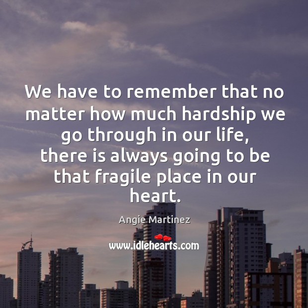 We have to remember that no matter how much hardship we go through in our life Angie Martinez Picture Quote