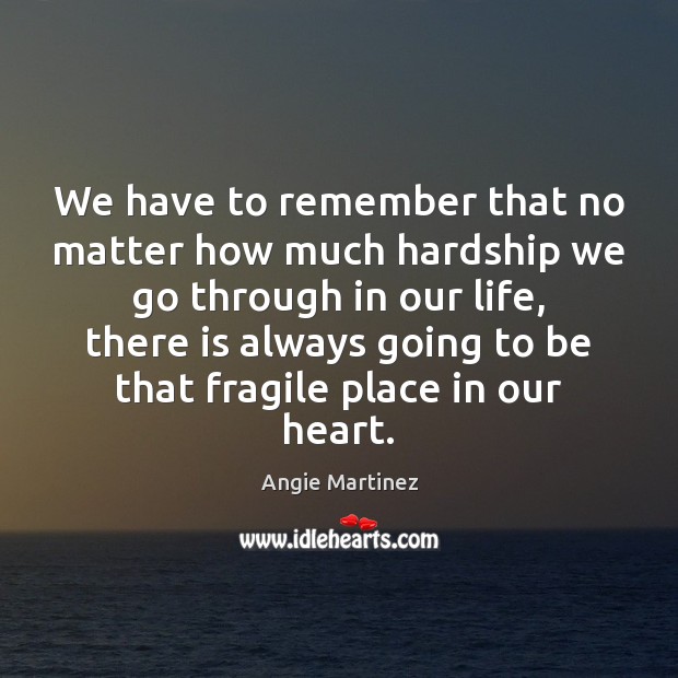 We have to remember that no matter how much hardship we go Angie Martinez Picture Quote