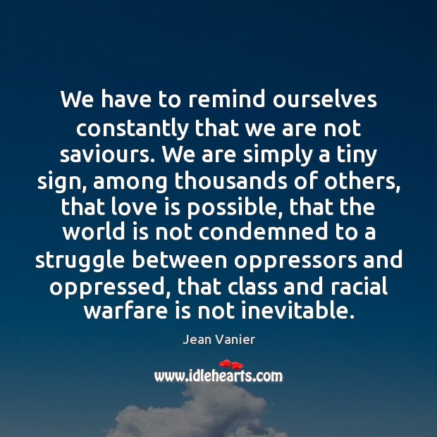 We have to remind ourselves constantly that we are not saviours. We Jean Vanier Picture Quote