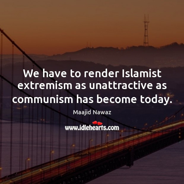 We have to render Islamist extremism as unattractive as communism has become today. Maajid Nawaz Picture Quote