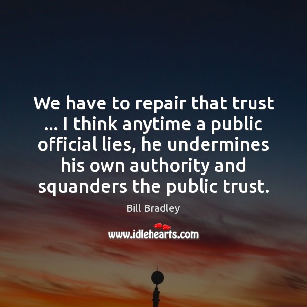 We have to repair that trust … I think anytime a public official Bill Bradley Picture Quote