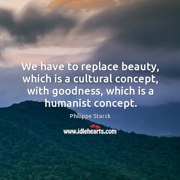 We have to replace beauty, which is a cultural concept, with goodness, Image