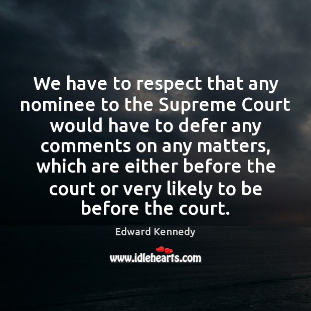 We have to respect that any nominee to the Supreme Court would Edward Kennedy Picture Quote